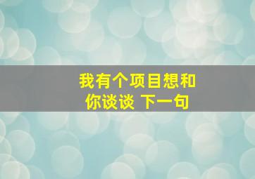 我有个项目想和你谈谈 下一句